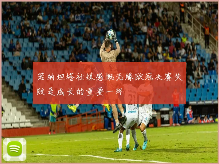 若纳坦塔社媒感慨无缘欧冠决赛失败是成长的重要一环