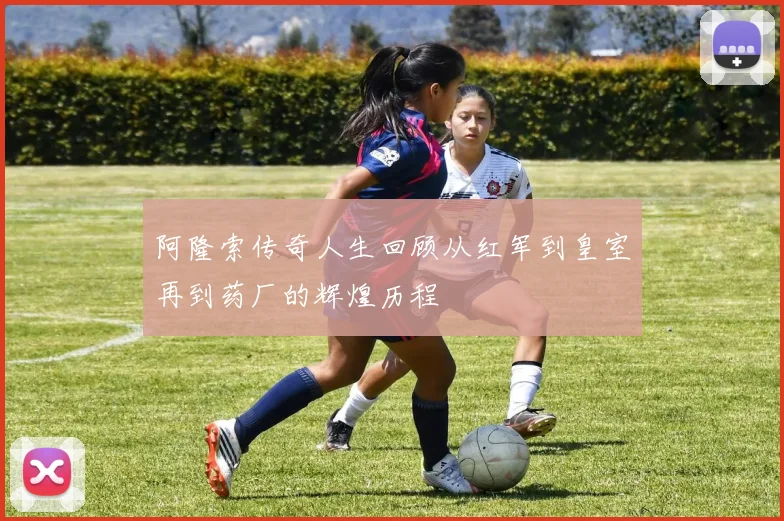 阿隆索传奇人生回顾从红军到皇室再到药厂的辉煌历程