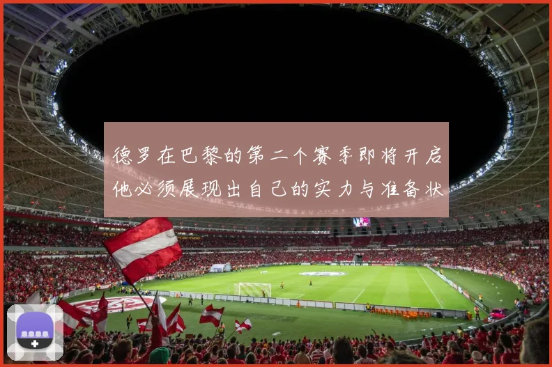德罗在巴黎的第二个赛季即将开启他必须展现出自己的实力与准备状态