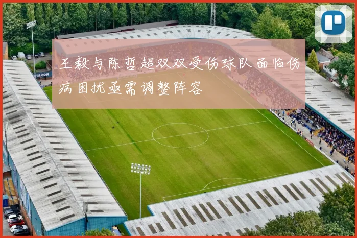 王毅与陈哲超双双受伤球队面临伤病困扰亟需调整阵容