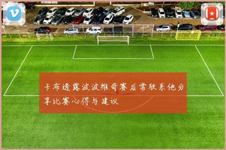 卡布透露波波维奇赛后常联系他分享比赛心得与建议