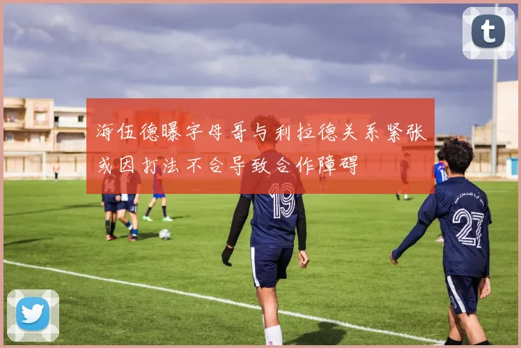 海伍德曝字母哥与利拉德关系紧张或因打法不合导致合作障碍