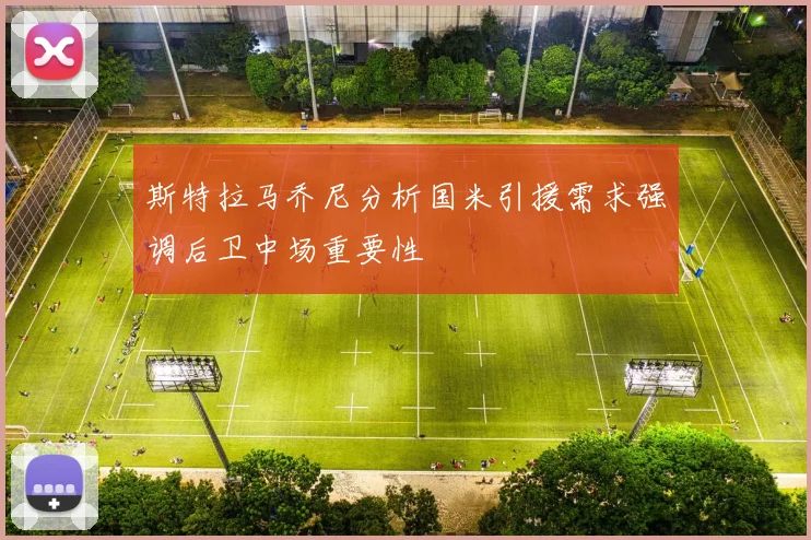 斯特拉马乔尼分析国米引援需求强调后卫中场重要性
